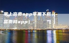 掌上富贵app苹果下载（富贵网app）