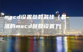 macd设置参数最佳（最准的macd参数设置）