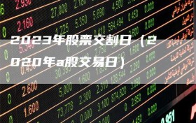 2023年股票交割日（2020年a股交易日）