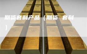 期货套利产品（期货 套利）