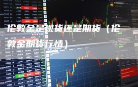 伦敦金是现货还是期货（伦敦金期货行情）