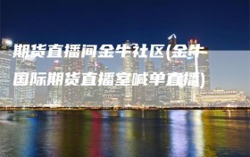 期货直播间金牛社区(金牛国际期货直播室喊单直播)