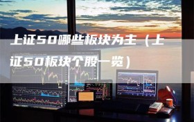上证50哪些板块为主（上证50板块个股一览）