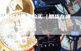 期货在哪里购买（期货在哪里购买最好）