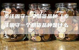 专注固守一个期货品种（专注固守一个期货品种是什么）