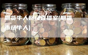 期货牛人财经直播室(期货市场牛人)