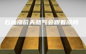 石油涨价天然气会跟着涨吗
