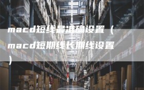 macd短线最准确设置（macd短期线长期线设置）