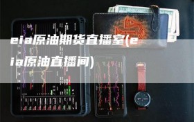 eia原油期货直播室(eia原油直播间)