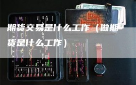 期货交易是什么工作（做期货是什么工作）