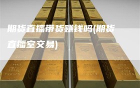 期货直播带货赚钱吗(期货直播室交易)