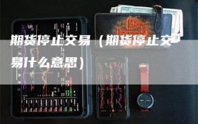 期货停止交易（期货停止交易什么意思）