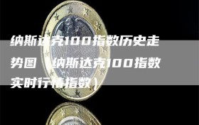 纳斯达克100指数历史走势图（纳斯达克100指数实时行情指数）