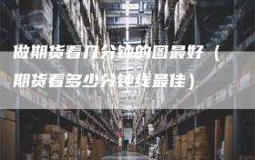 做期货看几分钟的图最好（期货看多少分钟线最佳）