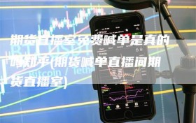 期货直播室免费喊单是真的吗知乎(期货喊单直播间期货直播室)