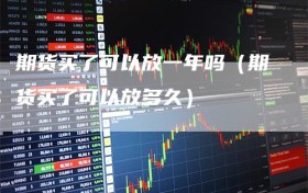 期货买了可以放一年吗（期货买了可以放多久）