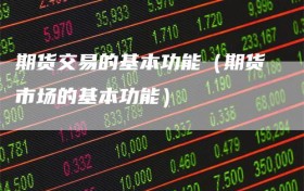 期货交易的基本功能（期货市场的基本功能）