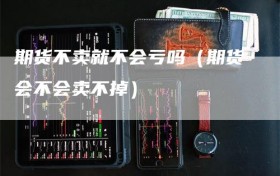 期货不卖就不会亏吗（期货会不会卖不掉）