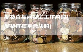 期货直播间员工工作内容(期货直播室合法吗)