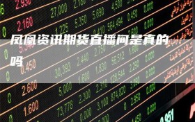 凤凰资讯期货直播间是真的吗