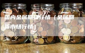 国内金属期货行情（金属期货市场行情）