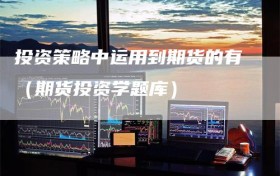 投资策略中运用到期货的有（期货投资学题库）