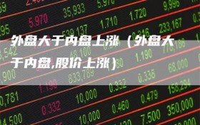 外盘大于内盘上涨（外盘大于内盘,股价上涨）