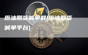 原油期货喊单群(原油期货喊单平台)