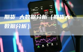 期货 大数据分析（期货大数据分析）