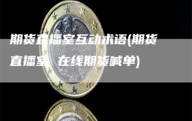 期货直播室互动术语(期货直播室 在线期货喊单)