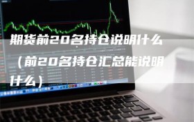 期货前20名持仓说明什么（前20名持仓汇总能说明什么）