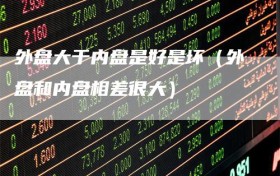 外盘大于内盘是好是坏（外盘和内盘相差很大）