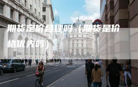 期货定价合理吗（期货是价格优先吗）