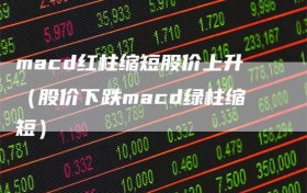 macd红柱缩短股价上升（股价下跌macd绿柱缩短）