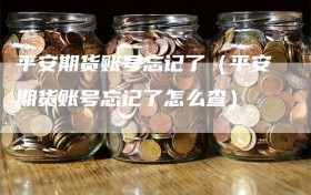 平安期货账号忘记了（平安期货账号忘记了怎么查）