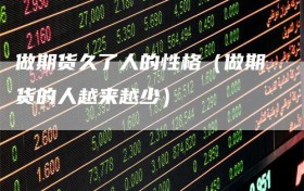 做期货久了人的性格（做期货的人越来越少）