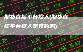期货直播平台挖人(期货直播平台挖人是真的吗)