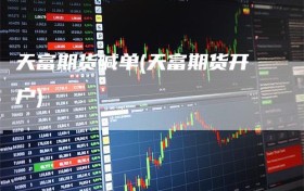 天富期货喊单(天富期货开户)