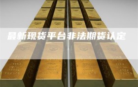 最新现货平台非法期货认定