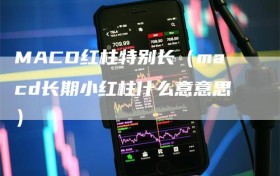MACD红柱特别长（macd长期小红柱什么意意思）