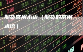 期货常用术语（期货的常用术语）