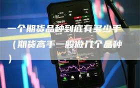 一个期货品种到底有多少手（期货高手一般做几个品种）