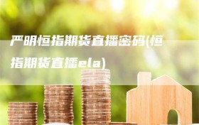 严明恒指期货直播密码(恒指期货直播ela)