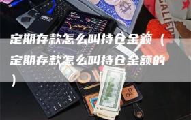 定期存款怎么叫持仓金额（定期存款怎么叫持仓金额的）