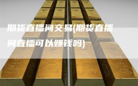 期货直播间交易(期货直播间直播可以赚钱吗)