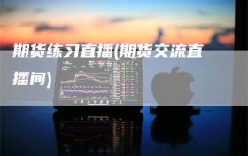 期货练习直播(期货交流直播间)