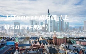上证50ETF成分股（上证50ETF股吧）
