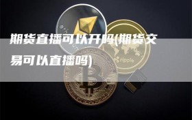 期货直播可以开吗(期货交易可以直播吗)