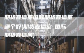 期货直播室国际期货直播室哪个好(期货直播室-国际期货直播间)