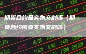 期货合约是实物交割吗（期货合约需要实物交割吗）